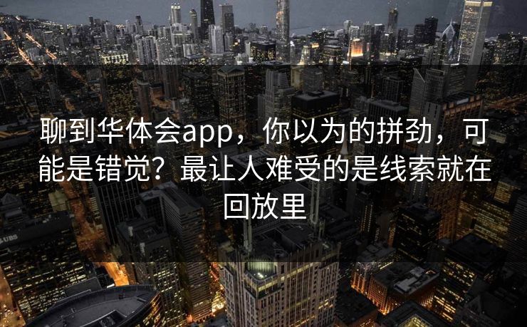 聊到华体会app，你以为的拼劲，可能是错觉？最让人难受的是线索就在回放里