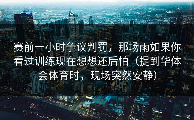 赛前一小时争议判罚，那场雨如果你看过训练现在想想还后怕（提到华体会体育时，现场突然安静）