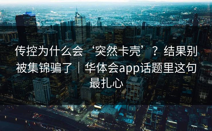 传控为什么会‘突然卡壳’？结果别被集锦骗了｜华体会app话题里这句最扎心