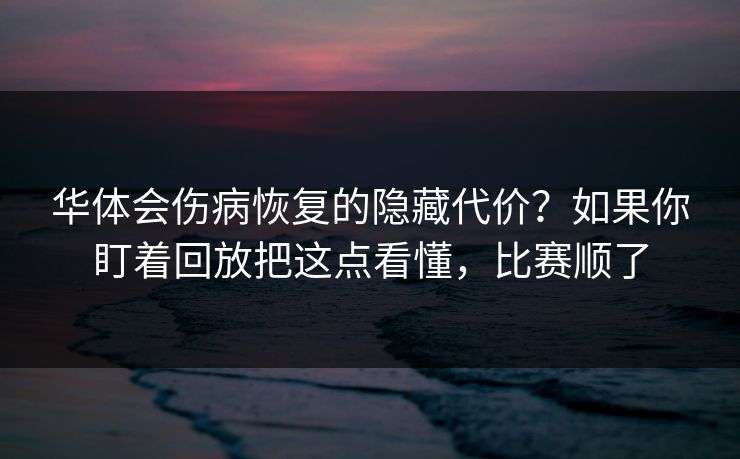 华体会伤病恢复的隐藏代价？如果你盯着回放把这点看懂，比赛顺了