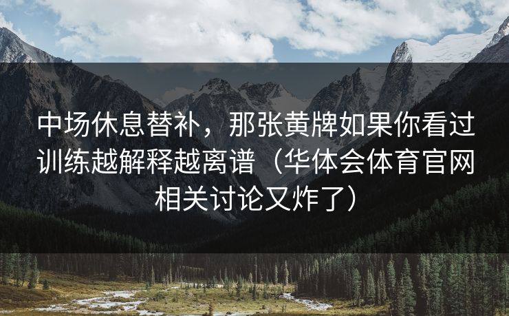 中场休息替补，那张黄牌如果你看过训练越解释越离谱（华体会体育官网相关讨论又炸了）