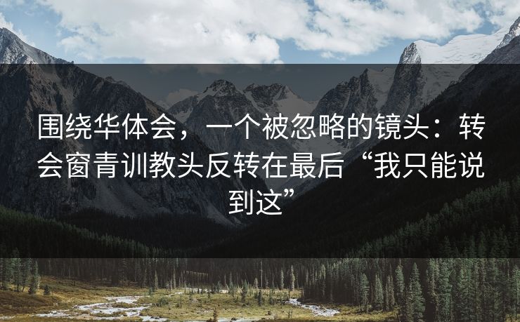 围绕华体会，一个被忽略的镜头：转会窗青训教头反转在最后“我只能说到这”