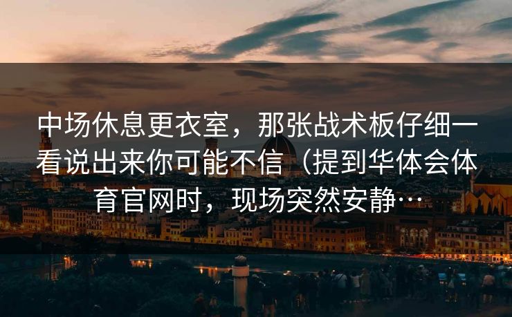 中场休息更衣室，那张战术板仔细一看说出来你可能不信（提到华体会体育官网时，现场突然安静…