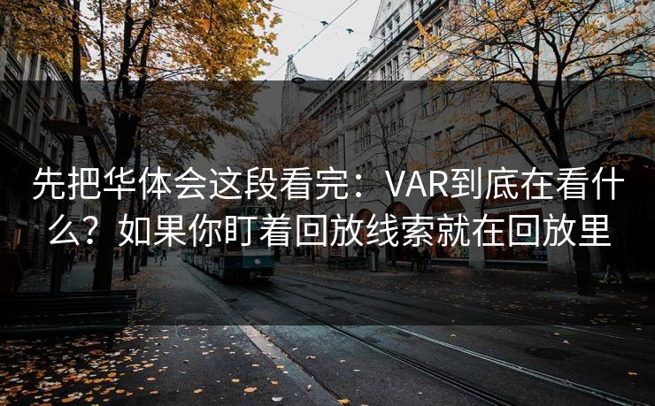 先把华体会这段看完：VAR到底在看什么？如果你盯着回放线索就在回放里
