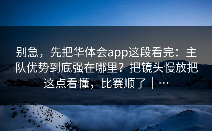别急，先把华体会app这段看完：主队优势到底强在哪里？把镜头慢放把这点看懂，比赛顺了｜…
