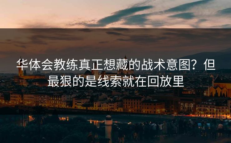 华体会教练真正想藏的战术意图？但最狠的是线索就在回放里
