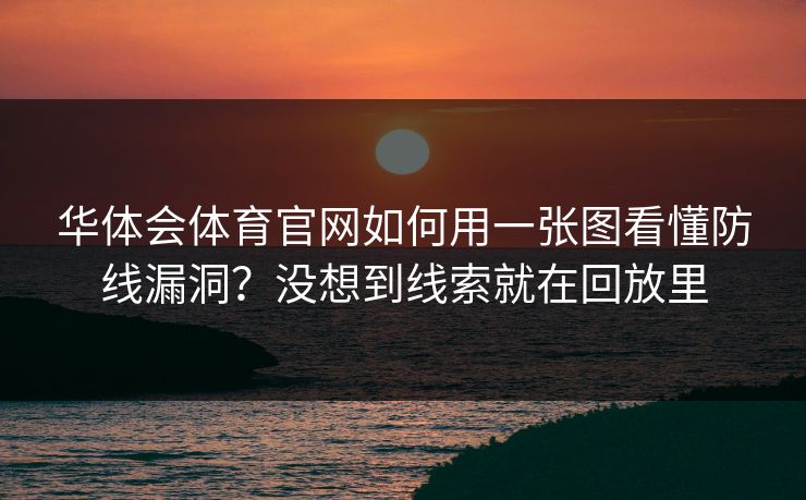华体会体育官网如何用一张图看懂防线漏洞？没想到线索就在回放里
