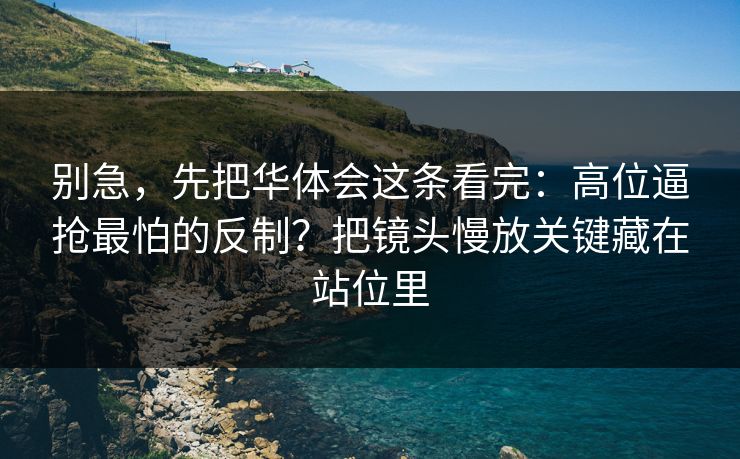 别急，先把华体会这条看完：高位逼抢最怕的反制？把镜头慢放关键藏在站位里