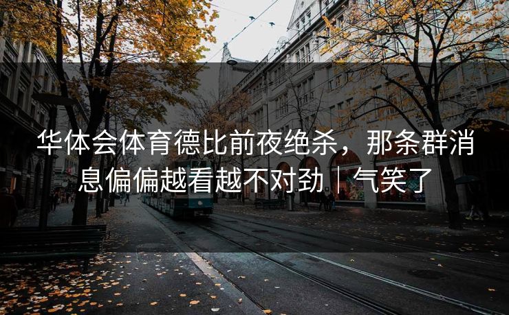 华体会体育德比前夜绝杀，那条群消息偏偏越看越不对劲｜气笑了