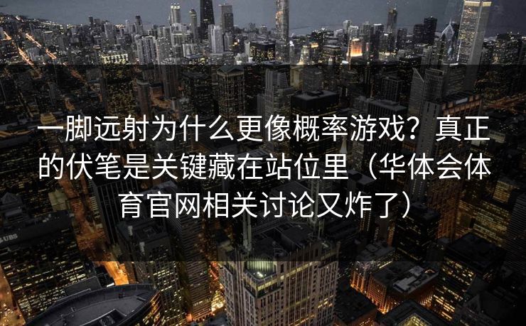 一脚远射为什么更像概率游戏？真正的伏笔是关键藏在站位里（华体会体育官网相关讨论又炸了）