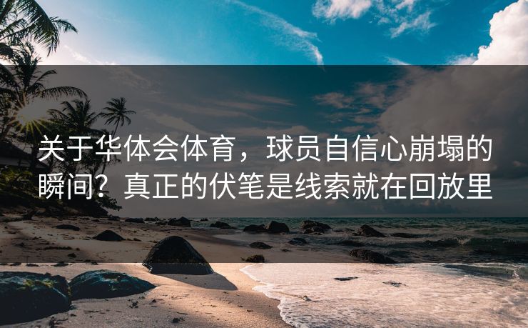 关于华体会体育，球员自信心崩塌的瞬间？真正的伏笔是线索就在回放里