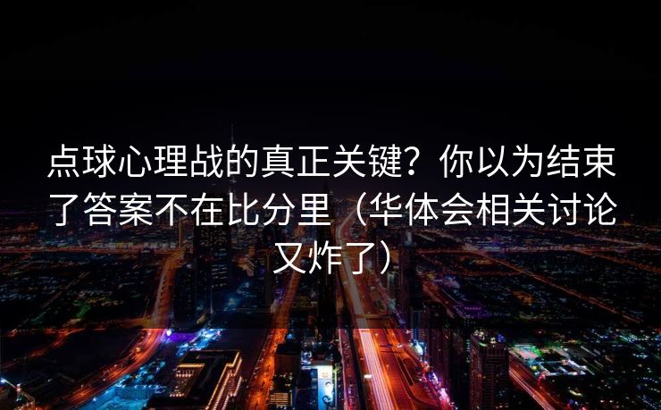 点球心理战的真正关键？你以为结束了答案不在比分里（华体会相关讨论又炸了）