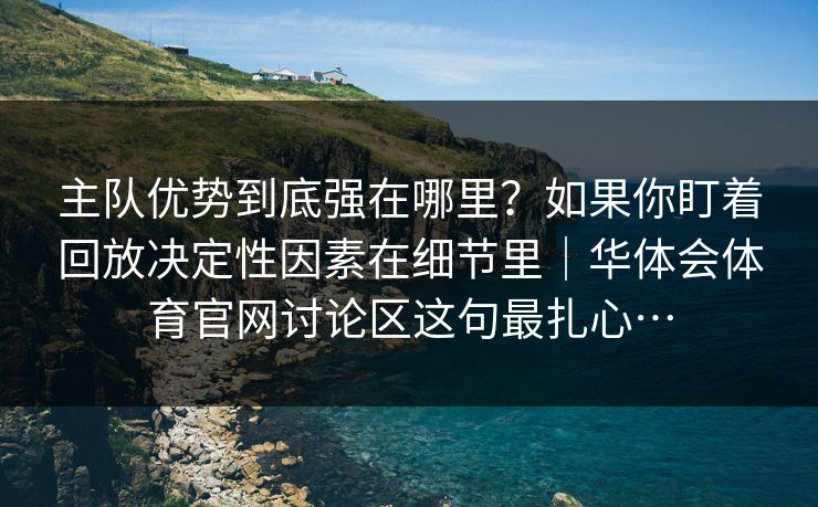 主队优势到底强在哪里？如果你盯着回放决定性因素在细节里｜华体会体育官网讨论区这句最扎心…
