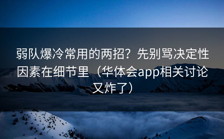 弱队爆冷常用的两招？先别骂决定性因素在细节里（华体会app相关讨论又炸了）