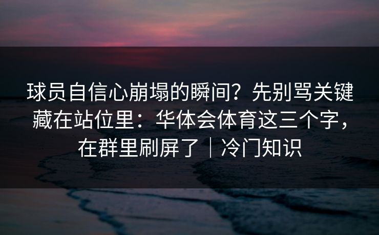 球员自信心崩塌的瞬间？先别骂关键藏在站位里：华体会体育这三个字，在群里刷屏了｜冷门知识