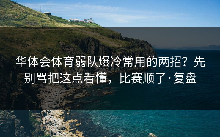 华体会体育弱队爆冷常用的两招？先别骂把这点看懂，比赛顺了·复盘