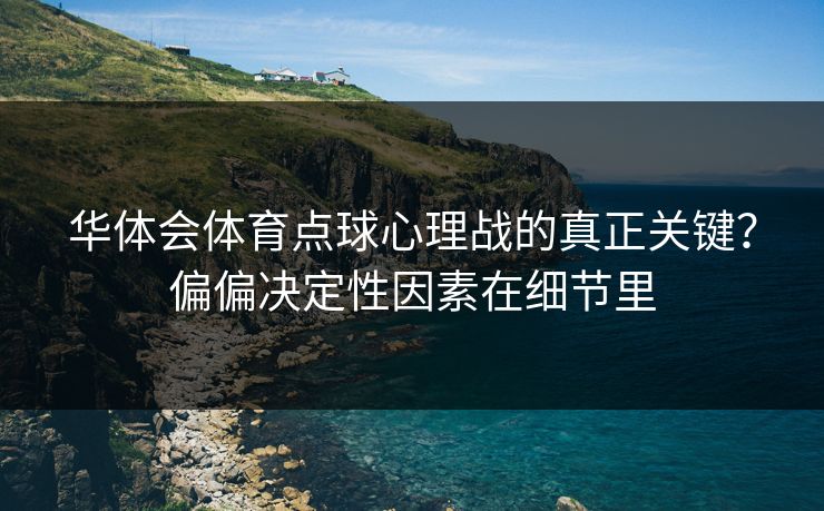 华体会体育点球心理战的真正关键？偏偏决定性因素在细节里