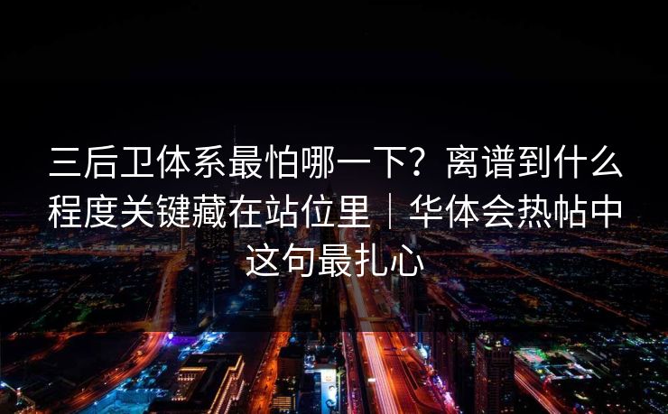 三后卫体系最怕哪一下?离谱到什么程度关键藏在站位里|华体会热帖中这句最扎心 三后卫体系最怕哪一下?离谱到什么程度关键藏在站位里|华体会热帖中这句最扎心