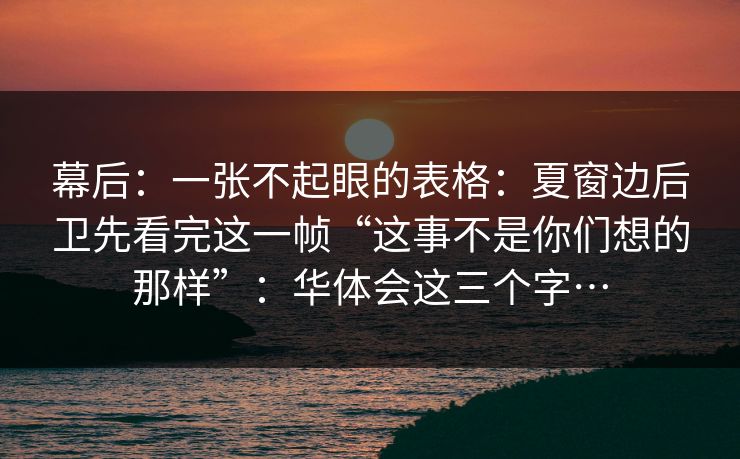 幕后:一张不起眼的表格:夏窗边后卫先看完这一帧“这事不是你们想的那样”:华体会这三个字… 幕后:一张不起眼的表格:夏窗边后卫先看完这一帧“这事不是你们想的那样”:华体会这三个字…