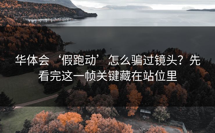 华体会‘假跑动’怎么骗过镜头？先看完这一帧关键藏在站位里