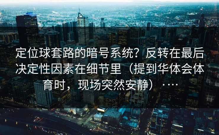 定位球套路的暗号系统？反转在最后决定性因素在细节里（提到华体会体育时，现场突然安静）·…