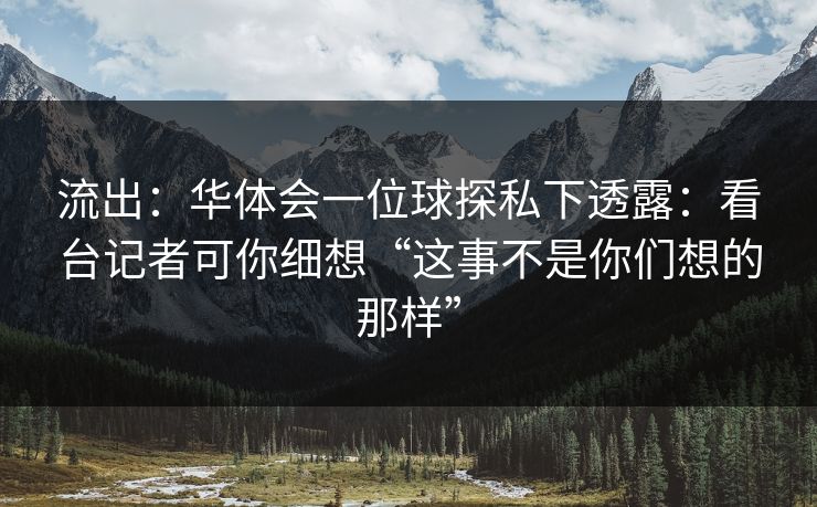 流出：华体会一位球探私下透露：看台记者可你细想“这事不是你们想的那样”