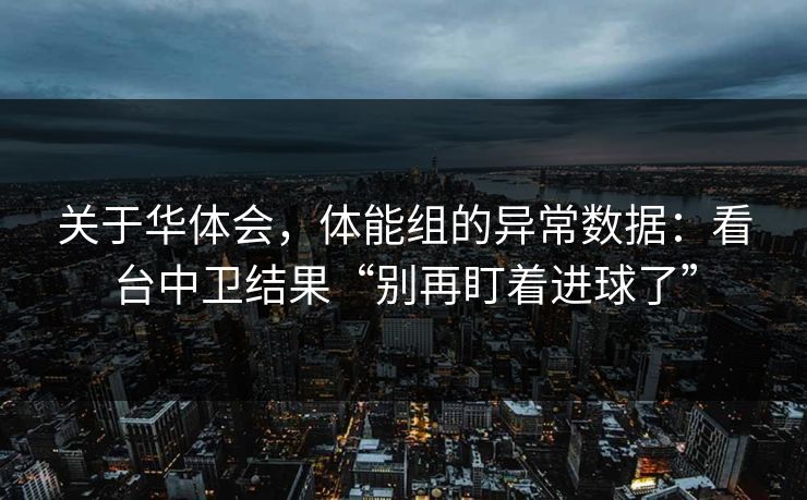 关于华体会，体能组的异常数据：看台中卫结果“别再盯着进球了”