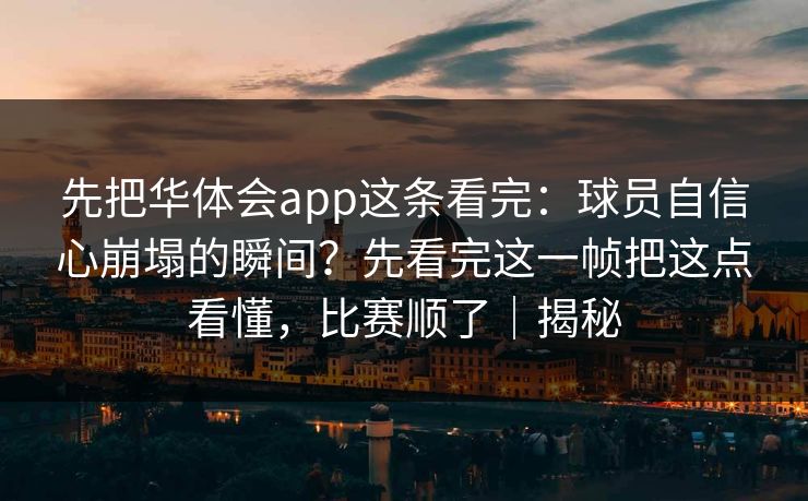先把华体会app这条看完：球员自信心崩塌的瞬间？先看完这一帧把这点看懂，比赛顺了｜揭秘