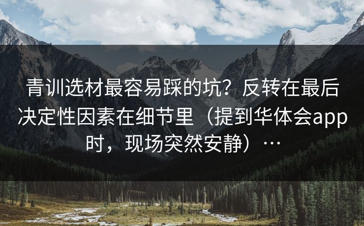青训选材最容易踩的坑？反转在最后决定性因素在细节里（提到华体会app时，现场突然安静）…