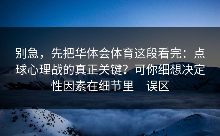 别急，先把华体会体育这段看完：点球心理战的真正关键？可你细想决定性因素在细节里｜误区