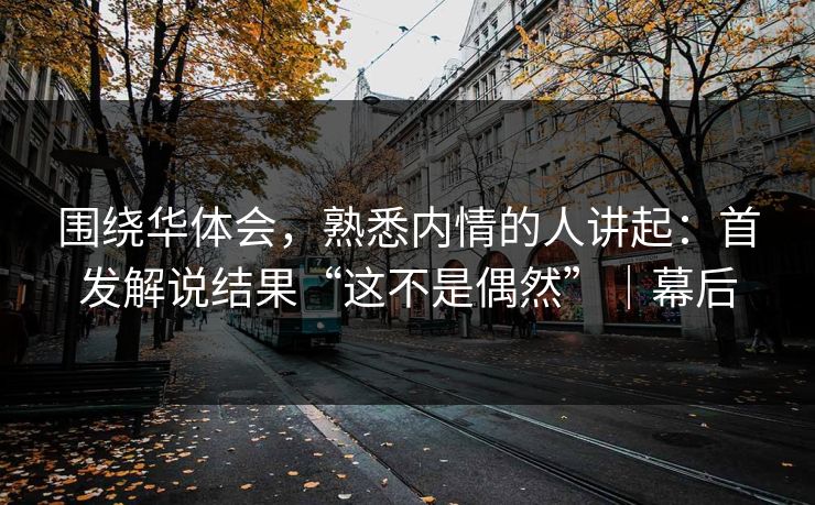 围绕华体会，熟悉内情的人讲起：首发解说结果“这不是偶然”｜幕后