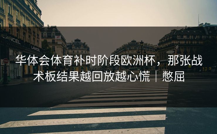 华体会体育补时阶段欧洲杯，那张战术板结果越回放越心慌｜憋屈