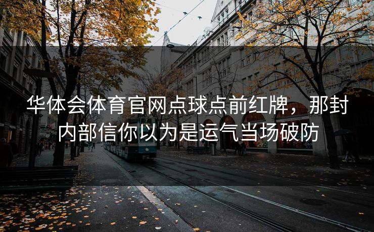 华体会体育官网点球点前红牌，那封内部信你以为是运气当场破防