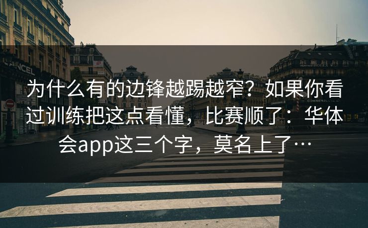 为什么有的边锋越踢越窄？如果你看过训练把这点看懂，比赛顺了：华体会app这三个字，莫名上了…