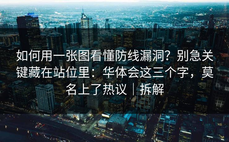 如何用一张图看懂防线漏洞？别急关键藏在站位里：华体会这三个字，莫名上了热议｜拆解
