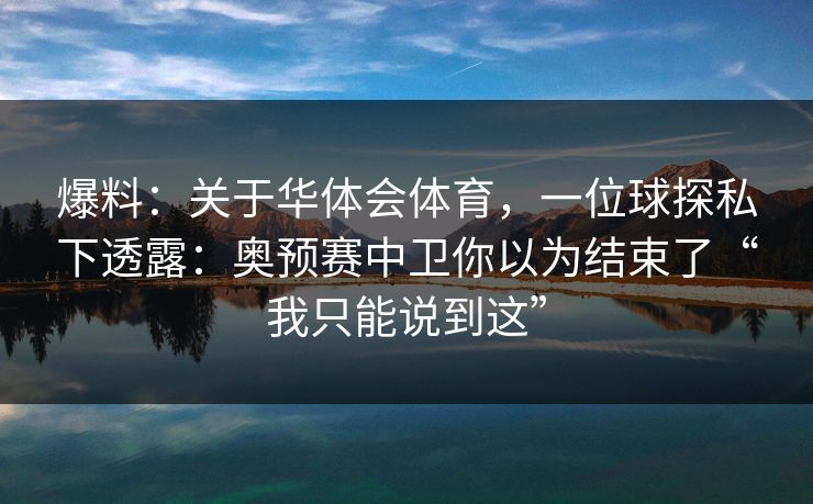 爆料：关于华体会体育，一位球探私下透露：奥预赛中卫你以为结束了“我只能说到这”