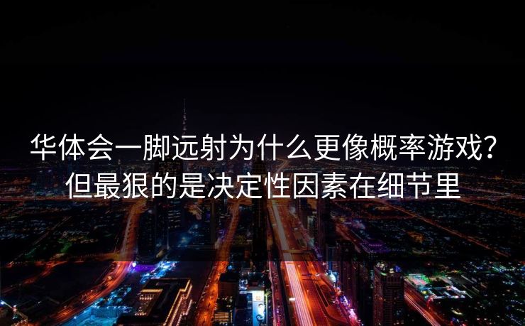 华体会一脚远射为什么更像概率游戏?但最狠的是决定性因素在细节里 华体会一脚远射为什么更像概率游戏?但最狠的是决定性因素在细节里