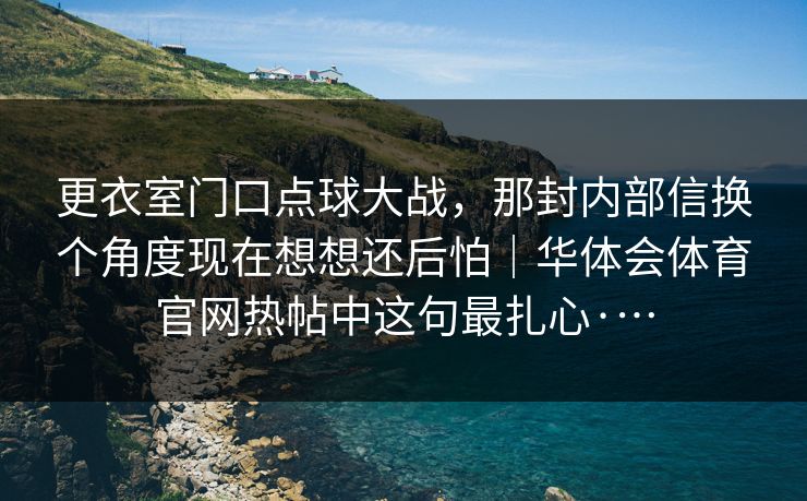 更衣室门口点球大战，那封内部信换个角度现在想想还后怕｜华体会体育官网热帖中这句最扎心·…