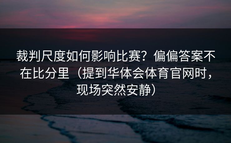 裁判尺度如何影响比赛？偏偏答案不在比分里（提到华体会体育官网时，现场突然安静）