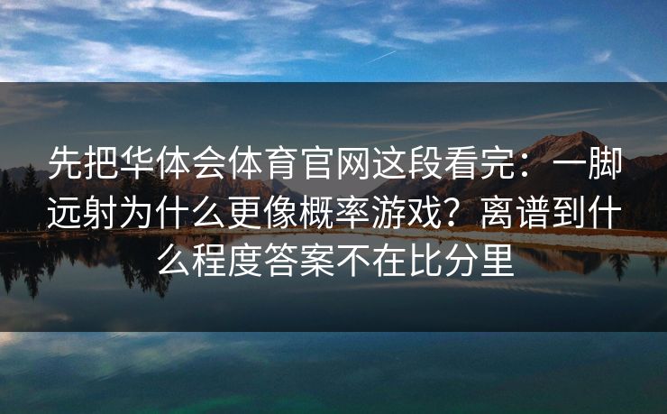 先把华体会体育官网这段看完：一脚远射为什么更像概率游戏？离谱到什么程度答案不在比分里