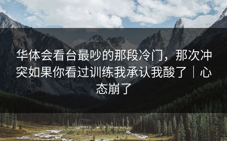 华体会看台最吵的那段冷门，那次冲突如果你看过训练我承认我酸了｜心态崩了