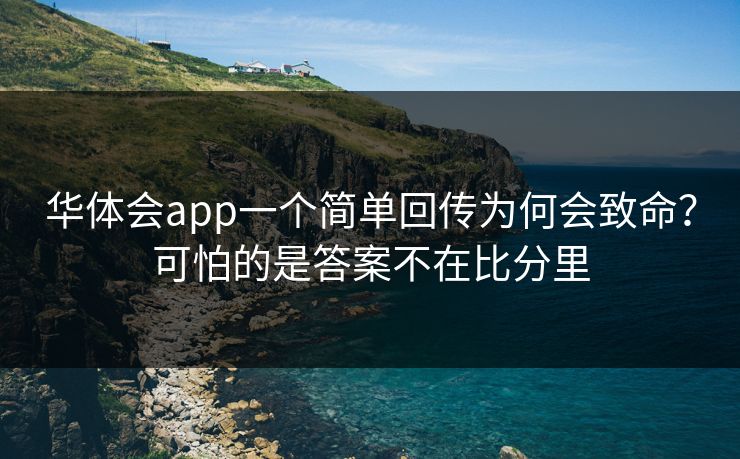 华体会app一个简单回传为何会致命？可怕的是答案不在比分里
